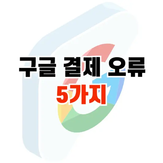 구글 결제 오류 문구 및 해결 방법 총정리